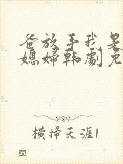 爸放手我是你儿媳妇韩剧免费播放