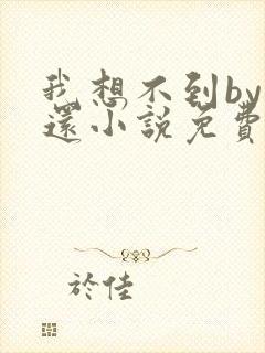 我想不到by孟还小说免费阅读