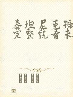 泰坦尼克号在线完整观看未删减