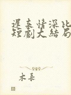 迟来情深比草贱短剧大结局