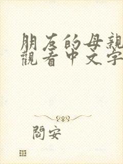 朋友的母亲在线观看中文字幕完整版