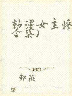 动漫女主惨死(合集)