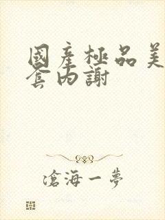 国产极品美女无套内谢