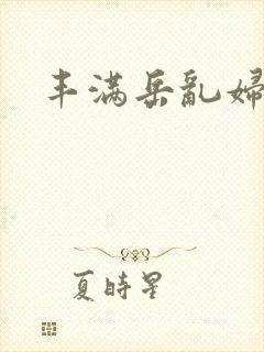 丰满岳乱妇三级