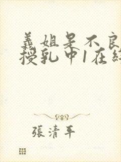 义姐是不良妈妈授乳中1在线看