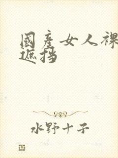 国产女人裸体无遮挡