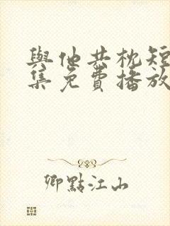 与他共枕短剧全集免费播放