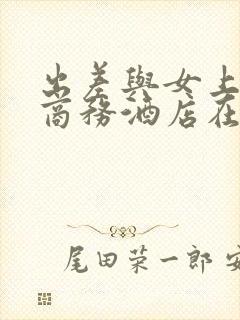 出差与女上司在商务酒店在线观看