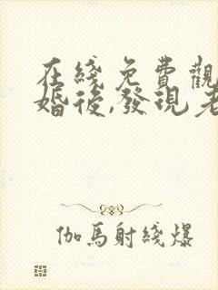 在线免费观看闪婚后,发现老公是总裁上司