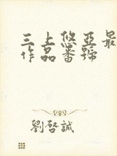 三上悠亚最经典作品番号