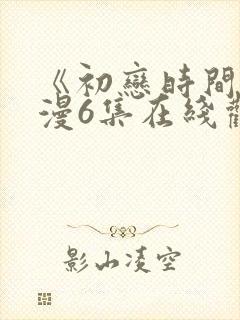 《初恋时间》动漫6集在线观看免费