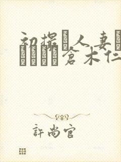 初撮り人妻ドキュメント仓木仁美