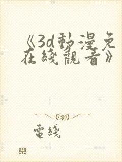 《3d动漫免费在线观看》