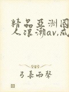 精品亚洲国产成人浪潮av,成人激