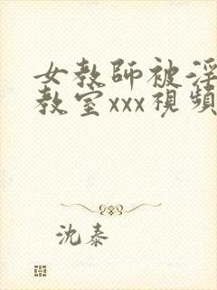 女教师被淫辱の教室xxx视频