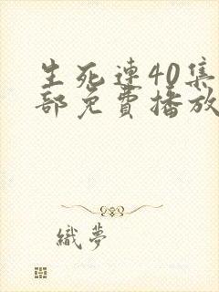 生死连40集全部免费播放