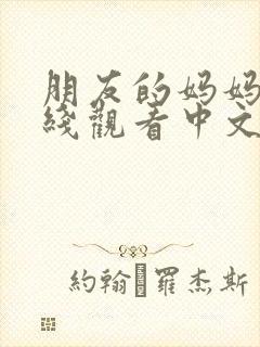 朋友的妈妈2在线观看中文字幕