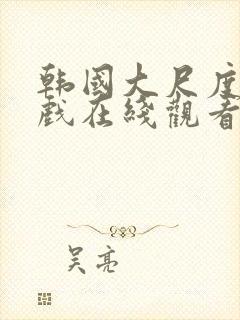 韩国大尺度激情戏在线观看