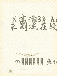 《高潮3》hd未删减在线看