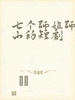 七个师姐师弟下山的短剧