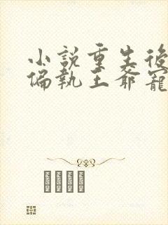 小说重生后我被偏执王爷宠坏了