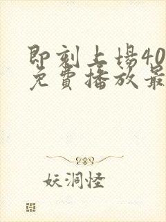 即刻上场40集免费播放最新一期