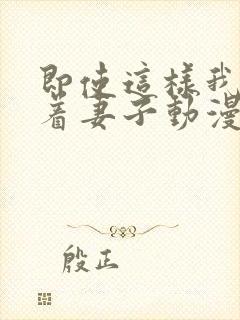 即使这样我还爱着妻子动漫