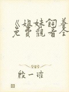 《姐妹饲养员》免费观看全集动漫版