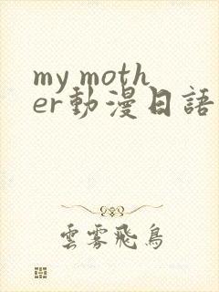 my mother动漫日语配音版免费观看
