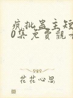 疯批蛊主短剧70集免费观看