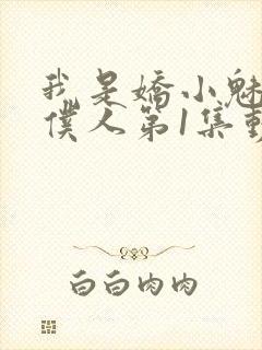 我是娇小魅魔的仆人第1集动漫版在线