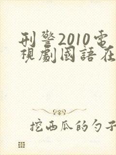 刑警2010电视剧国语在哪可以看