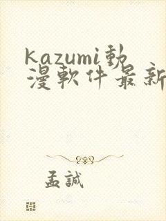 kazumi动漫软件最新版本