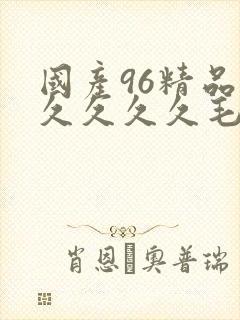 国产96精品久久久久久毛