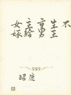 女主重生不愿意嫁给男主