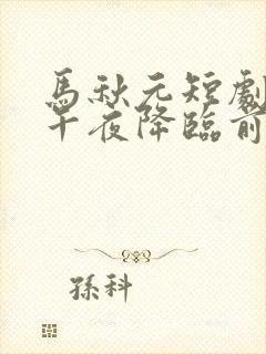 马秋元短剧爱在午夜降临前