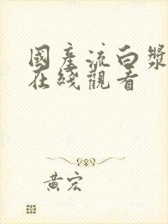 国产流白浆喷水在线观看