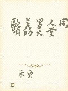 欧美男人同性视频的天堂