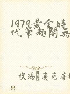 1979黄金时代笔趣阁无弹窗无错版