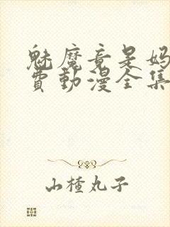 魅魔竟是妈妈免费动漫全集免费观看