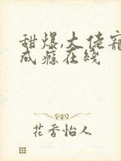 甜爆,大佬宠妻成瘾在线