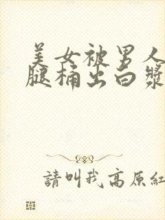 美女被男人扒开腿桶出白浆