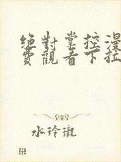 绝对掌控漫画免费观看下拉式六漫画