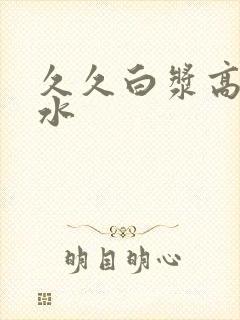 久久白浆高潮喷水