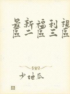 最新福利视频一区二区三区