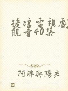 后浪电视剧免费观看40集