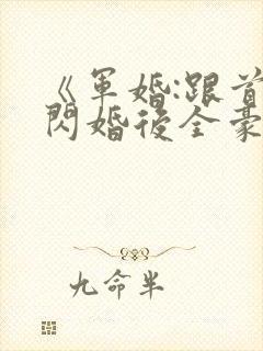《军婚:跟首长闪婚后全豪门来团宠》