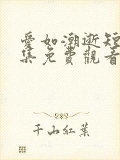 爱如潮逝短剧全集免费观看