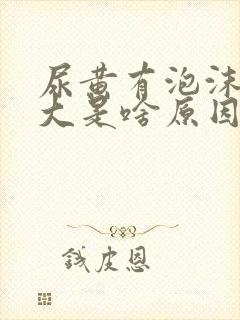 尿黄有泡沫气味大是啥原因封面