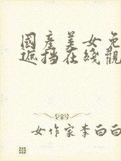 国产美女免费无遮挡在线观看封面